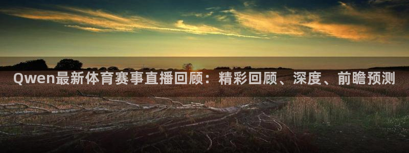 乐球jrs直播nba：Qwen最新体育赛事直播回顾：精彩回顾、深度、前瞻预测