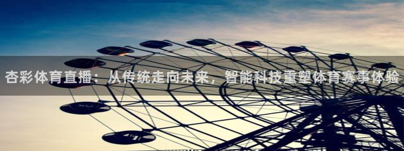 乐球体育：杏彩体育直播：从传统走向未来，智能科技重塑体育赛事体验